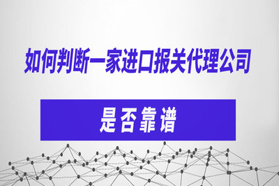 如何判断一家进口报关代理公司是否靠谱